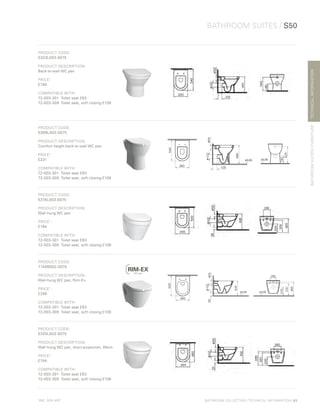 *
INC. 20% VAT
TECHNICALINFORMATION
BATHROOM SUITES / S50
BATHROOMSUITES/FURNITURE
BATHROOM COLLECTION | TECHNICAL INFORMATION | 83
PRODUCT CODE:
5323L003-0075
PRODUCT DESCRIPTION:
Back-to-wall WC pan
PRICE*
:
£194
COMPATIBLE WITH:
72-003-301	 Toilet seat £63
72-003-309	 Toilet seat, soft closing £108
PRODUCT CODE:
5369L003-0075
PRODUCT DESCRIPTION:
Comfort height back-to-wall WC pan
PRICE*
:
£231
COMPATIBLE WITH:
72-003-301	 Toilet seat £63
72-003-309	 Toilet seat, soft closing £108
PRODUCT CODE:
5318L003-0075	
PRODUCT DESCRIPTION:
Wall-hung WC pan
PRICE*
:
£194
COMPATIBLE WITH:
72-003-301	 Toilet seat £63
72-003-309	 Toilet seat, soft closing £108
PRODUCT CODE:
7740B003-0075
PRODUCT DESCRIPTION:
Wall-hung WC pan, Rim-Ex
PRICE*
:
£246
COMPATIBLE WITH:
72-003-301	 Toilet seat £63
72-003-309	 Toilet seat, soft closing £108
PRODUCT CODE:
5320L003-0075
PRODUCT DESCRIPTION:
Wall-hung WC pan, short-projection, 48cm
PRICE*
:
£194
COMPATIBLE WITH:
72-003-301	 Toilet seat £63
72-003-309	 Toilet seat, soft closing £108
 