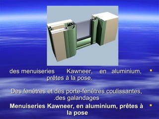 des menuiseries
Kawneer,
prêtes à la pose.

en aluminium,



Des fenêtres et des porte-fenêtres coulissantes,
.des galandages
Menuiseries Kawneer, en aluminium, prêtes à 
la pose

 