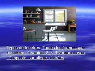 Types de fenétres: Toutes les formes sont
possibles : 1 vantail, 2, 3, 4 vantaux, avec
...)imposte, sur allège, cintrées

 