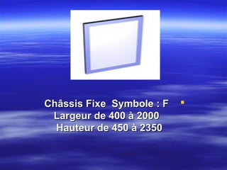 Châssis Fixe Symbole : F
Largeur de 400 à 2000
Hauteur de 450 à 2350



 