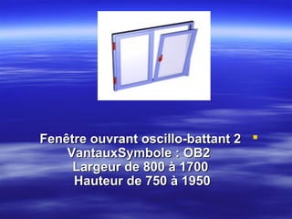 Fenêtre ouvrant oscillo-battant 2 
VantauxSymbole : OB2
Largeur de 800 à 1700
Hauteur de 750 à 1950

 