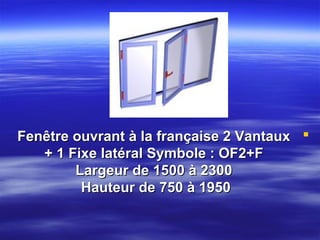 Fenêtre ouvrant à la française 2 Vantaux 
+ 1 Fixe latéral Symbole : OF2+F
Largeur de 1500 à 2300
Hauteur de 750 à 1950

 