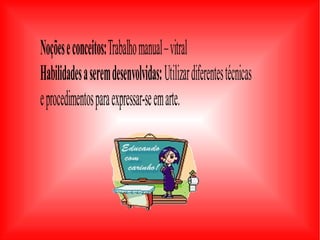 Noçõeseconceitos:Trabalhomanual–vitral
Habilidadesaseremdesenvolvidas:Utilizardiferentestécnicas
eprocedimentosparaexpressar-seemarte.
 