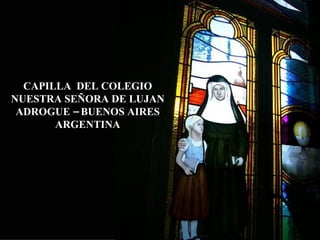 CAPILLA  DEL COLEGIO NUESTRA SEÑORA DE LUJAN ADROGUE – BUENOS AIRES ARGENTINA 