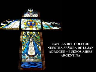 CAPILLA DEL COLEGIO NUESTRA SEÑORA DE LUJAN ADROGUE – BUENOS AIRES ARGENTINA 