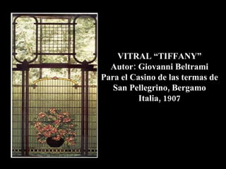 VITRAL “TIFFANY” Autor: Giovanni Beltrami Para el Casino de las termas de San Pellegrino, Bergamo Italia, 1907 