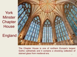 York
Minster
Chapter
House
England
The Chapter House is one of northern Europe's largest
Gothic cathedrals and it contains a shocking collection of
stained glass from medieval era. 11
 