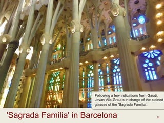 22'Sagrada Familia' in Barcelona
Following a few indications from Gaudí,
Jovan Vila-Grau is in charge of the stained
glasses of the 'Sagrada Familia‘.
 