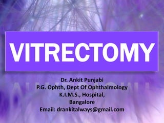 VITRECTOMY Dr. Ankit Punjabi P.G. Ophth, Dept Of Ophthalmology K.I.M.S., Hospital, Bangalore Email: drankitalways@gmail.com 