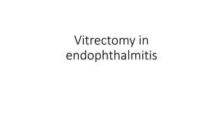 Vitrectomy in
endophthalmitis
 
