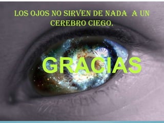 LOS OJOS NO SIRVEN DE NADA A UN
CEREBRO CIEGO.

GRACIAS

 