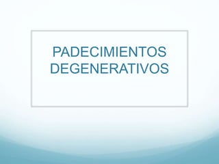 PADECIMIENTOS
DEGENERATIVOS

 