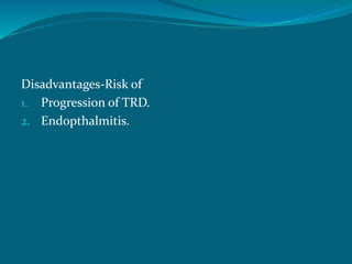 Disadvantages-Risk of
1. Progression of TRD.
2. Endopthalmitis.
 