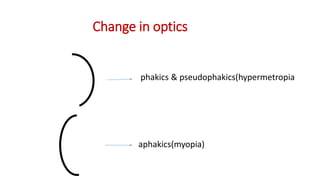 Change in optics
phakics & pseudophakics(hypermetropia
aphakics(myopia)
 