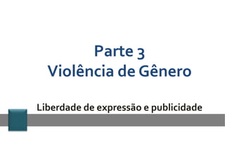 Parte 3
  Violência de Gênero

Liberdade de expressão e publicidade
 