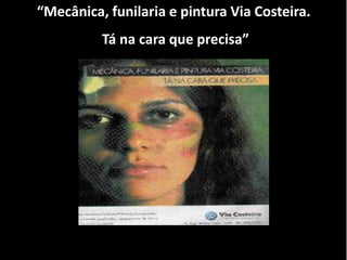 “Mecânica, funilaria e pintura Via Costeira.
          Tá na cara que precisa”
 