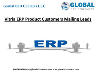 Vitria ERP Product Customers Mailing Leads
Global B2B Contacts LLC
816-286-4114|info@globalb2bcontacts.com| www.globalb2bcontacts.com
 