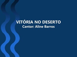 VITÓRIA NO DESERTO
Cantor: Aline Barros
 