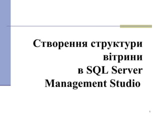 1
Створення структури
вітрини
в SQL Server
Management Studio
 