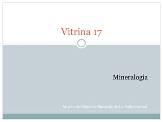 Vitrina 17
Museu de Ciències Naturals de La Salle Comtal
Mineralogia
 
