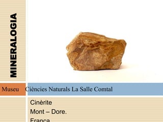 Cinèrite
Mont – Dore.
MINERALOGIA
Museu Ciències Naturals La Salle Comtal
 