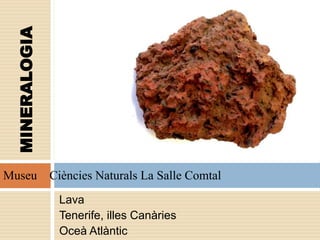 Lava
Tenerife, illes Canàries
Oceà Atlàntic
MINERALOGIA
Museu Ciències Naturals La Salle Comtal
 