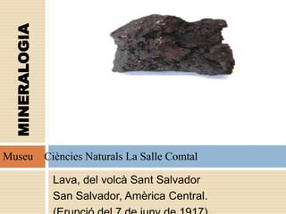 Lava, del volcà Sant Salvador
San Salvador, Amèrica Central.
MINERALOGIA
Museu Ciències Naturals La Salle Comtal
 
