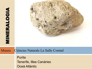 Purita
Tenerife, Illes Canàries
Oceà Atlàntic
MINERALOGIA
Museu Ciències Naturals La Salle Comtal
 