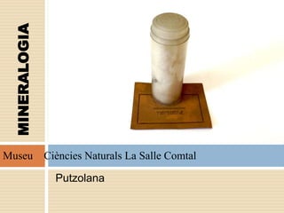 Putzolana
MINERALOGIA
Museu Ciències Naturals La Salle Comtal
 