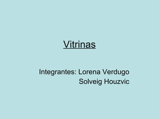 Vitrinas Integrantes: Lorena Verdugo Solveig Houzvic 
