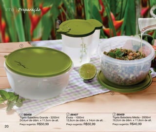 linha | Preparação

                                      2




       1




                                                                           3




        1 86408                            2 86407                          3 86409
       Tigela Batedeira Grande - 3200ml   Exata - 1000ml                   Tigela Batedeira Média - 2000ml
       24,4cm de diâm. x 11,5cm de alt.   12,6cm de diâm. x 14cm de alt.   19,2cm de diâm. x 11,6cm de alt.
       Preço sugerido: R$50,99            Preço sugerido: R$50,99          Preço sugerido: R$40,99
20
 