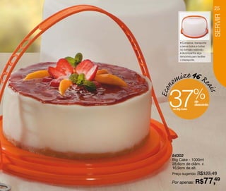 25




                                   SERVIR
        • Conserva, transporta
        e serve bolos e tortas
        no formato redondo;
        • Acompanha alça
        removível para facilitar
        o transporte.




   omize 46 Re

  37

Econ


                             ai s
                   % de
                     desconto
   no Big Cake




   84302
   Big Cake - 1000ml
   28,6cm de diâm. x
   16,9cm de alt.
   Preço sugerido: R$123,49

   Por apenas: R$            77,49
 