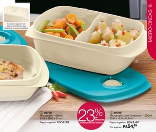 43




                                                                                                                              MICRO-ONDAS
     É possível aquecer dois
    alimentos diferentes. Sua
divisória é removível e ajustável.




                                                                                                                    2




                                      1 86768
                                     Micropratic - 850ml
                                     23,8 x 15,6 x 51cm
                                     Preço sugerido: R$54,99
                                                               23               %de
                                                                                 desconto
                                                               no Micropratic com Divisórias
                                                                                                2 86769
                                                                                               Micropratic com Divisórias - 1250ml
                                                                                               23,8 x 15,6 x 6,9cm
                                                                                               Preço sugerido: R$71,49

                                                                                               Por apenas: R$54,99
 