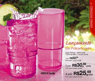5




                                               VERÃO INTENSO
             Lançamento
             Em Policarbonato
             Copo Premier - 400ml cada
             7,3cm de diâm. x 14,3cm de alt.

             1 por R$  32,99
             Cód. para 1 peça: 87098


             2 por    R$30, cada
                          99
             Cód. para 2 peças: 87099


400ml cada   4 por      R$25,cada
                            49
             Cód. para 4 peças: 87154
 