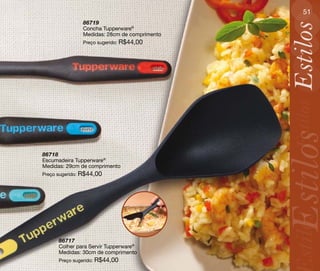 51
               86719




                                              Estilos
               Concha Tupperware®
               Medidas: 28cm de comprimento
               Preço sugerido: R$44,00




                                               Estilos
                                              Estilos
86718
Escumadeira Tupperware®
Medidas: 29cm de comprimento
Preço sugerido: R$44,00




                                               stilos
      86717
      Colher para Servir Tupperware®
      Medidas: 30cm de comprimento
      Preço sugerido: R$44,00
 