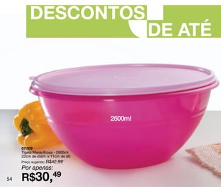 DESCONTOS
                                             DE ATÉ



                                    2600ml



     87109
     Tigela Maravilhosa - 2600ml
     22cm de diâm. x 11cm de alt.
     Preço sugerido: R$42,99
     Por apenas:
54   R$30,49
 