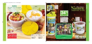 Vitrine 09 2011 br_vitrine 09 2011 br 7/11/11 10:14 AM Page 40




 Refrigerador




                                                                                                                                                                                                                Infantil
                                                                                                                                              84353
                              DUEDU                                         240ml                                                             Shrek Copo
                                                                                                                                              470ml
                 Dois potes = uma única solução!                                                                                              Preço sugerido:

                O DuEdu é a maneira mais prática de                                                                                           R$29,99
                 transportar os alimentos com muita
                                                                                                           Arte Copo
                     segurança, sem misturá-los.
                                                                                                                                                                                     %
                                                                                                                                                                 34     de desconto
                                                                                                                                                                  no Porta Sanduíche Shrek


                                                                                                                                                                84162                         84354
                                                                                                                                                                Shrek Porta Sanduíche         Shrek Caneca
                                                                                                                                                                13,9 x 13,3 x 5,1cm           350ml
                                                                                                                                                                                              Preço sugerido:
                                                                                                                                                                Preço sugerido:   R$37,99     R$20,99
                                                                                                                                                                Por apenas:   R$24,     99




                500ml




                Grátis
                DUEDU Pote 240ml
                                                                 84180
                                                                 DUEDU Pote - 500ml
                                                                 Preço sugerido:
                                                                                      84182
                                                                                      DUEDU Pote - 240ml
                                                                                      Preço sugerido:       Shrek Forever After TM & © 2011
                                                                                                             DreamWorks Animation L.L.C.
                                                                                                                                                                                             Arte Caneca



                na compra do DUEDU Pote 500ml                    R$33,99              R$18,99
 40                                                                                                                                                                                                                41
 
