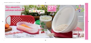 Vitrine 09 2011 br_vitrine 09 2011 br 7/11/11 10:12 AM Page 8




                                                                                                                                                                                                                                         Especial Primavera
      Um arrozinho
      saboroso saindo!!!                                                                                                                          27                  %
                                                                                                                                                            de desconto
                                                                                                                                                           no Lava Arroz


                                                                                                                Arte da Redondinha




                                                                                                                                                                                                            2100ml
                                                                                                            2
                                                                                                                                                                                                        3




                                                1




                                                                                                                                                                           A tampa permite que a água       Com saliências para melhor
                                                                                                                                                                           escorra e impede que os          higienização do arroz.
                                                                                                                                                                           grãos caiam.
                                                                                                                                     3 83367
                                                                                                                                       Lava Arroz - 2100ml
                                                                                                                                       Composto por: base e tampa
                                1 84160                                 2 86306
                                  Rala Bem - 500ml                       Redondinha Porta Tempero - 500ml                              Preço sugerido:   R$47,99
                                  Composto por: base, ralador e tampa                      R$21,99
  8
                                  Preço sugerido:   R$35,99
                                                                         Preço sugerido:
                                                                                                                                       Por apenas:       R$34,99                                                                                  9
 