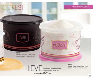 CORES!

ARMAZENAGEM

89348
Tupper Caixa para Café* - 700g
16,6cm de diâm. x 12,2cm de alt.

LEVE

88970
Tupper Caixa para Açúcar* - 1Kg

Qualquer Tupper Caixa
das páginas 32 e 33

16,6cm de diâm. x 12,2cm de alt.

47,00 cada

por apenas: R$

33

 