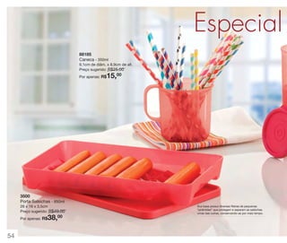 Especial
88185
Caneca - 350ml
9,1cm de diâm. x 8,9cm de alt.
Preço sugerido: R$25,00

15,00

Por apenas: R$

3500
Porta Salsichas - 850ml
26 x 16 x 3,5cm
Preço sugerido: R$49,00

38,00

Por apenas: R$

54

Sua base possui diversas fileiras de pequenas
“pirâmides” que protegem e separam as salsichas
umas das outras, conservando-as por mais tempo.

 