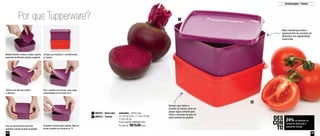 Por que Tupperware? 
Material fl exível na base e tampa, suporta 
expansão do alimento quando congelado 
Tampas que facilitam o empilhamento 
no freezer 
800224 - Beterraba 
800223 - Tomate 
1 
2 
2 
1 
Armazenagem - Freezer 
Base colorida que evita o 
aparecimento de manchas de 
alimentos com pigmentação 
muito forte 
24% de desconto no 
Jeitosinho Beterraba e 
Jeitosinho Tomate 
DES 
CON 
TO 
Sempre que retirar o 
produto do freezer, deve-se 
passar água corrente para 
retirar o excesso de gelo na 
parte externa do produto 
Para a abertura da tampa, puxe pelas 
extremidades em formato de X” 
Tampa com aba que facilita 
a abertura 
Pressione a tampa pelas laterais. Pode-se 
fechar também em formato de “X” 
Para um fechamento mais fácil, 
posicione a tampa na base do produto 
Jeitosinho - 500ml cada 
12,7cm de comp. x 11,5cm de larg. 
x 5,5cm de alt. 
Preço sugerido: R$25,00 cada 
Por apenas: R$19,00 cada 
44 45 
 