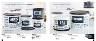 2726
As duplas que estão na mesa de todos os brasileiros! Para preparar e para completar
1
1
4
2
2
3
Tupper Caixa PB
16,6cm de diâm. x 12,2cm de alt.
Preço sugerido: R$53,00 cada
801166 - Café - 700g3
801167 - Açúcar - 1,4kg4
Conserva o alimento
por mais tempo
801085
Tupper Caixa Feijão PB - 2kg
18,2cm de diâm. x 13,3cm de alt.
Preço sugerido: R$64,00
2 801197
Tupper Caixa Sal PB - 1kg
14,9cm de diâm. x 10,5cm de alt.
Preço sugerido: R$45,00
Por: R$33,00
1 801196
Tupper Caixa Farinha PB - 1,8kg
18,2cm de diâm. x 13,3cm de alt.
Preço sugerido: R$64,00
Por: R$47,00
2801084
Tupper Caixa Arroz PB* - 5kg
24cm de diâm. x 17,8cm de alt.
Preço sugerido: R$103,00
1
*Podem ocorrer variações no tamanho dos
grãos e densidade de cada tipo de arroz,
gerando o não armazenamento completo
do alimento na Tupper Caixa Arroz
26%
de desconto na
página 27
DES
CON
TO
Tampa não
deixa o ar entrar
Armazenar
 