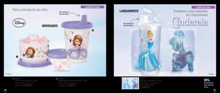 56 57
a partir de 4 anos
Para a princesa do seu reino Transforme a sua menininha
em uma princesa
801386
Copo Com Bico Cinderela - 470ml
7,8cm de diâm. x 19,4cm de alt.
Preço sugerido: R$41,00
Por: R$30,00
26%
de desconto no
Copo Cinderela
470ml
DES
CON
TO
Infantil - Servir
a partir de 2 anos
801525
Copinho Com Bico Princesinha Sofia - 200ml
7,8cm de diâm. x 12,7cm de alt.
Preço sugerido: R$33,00
2801528
Potinho Princesinha Sofia - 140ml
8,3cm de diâm. x 5,3cm de alt.
Preço sugerido: R$18,00
1
Bico facilita na
hora de beber
Bico facilita na
hora de beberNOVIDADES
LANÇAMENTO
® Disney® Disney
1
2
 
