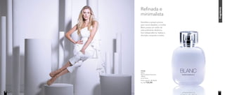 fragrânciafragrânciafragrânciafragrânciafragrânciafragrânciafragrância
	 97046	
	Blanc
Deo-Colônia Feminina
	100ml
	 Frutal Floral	
	 Preço sugerido: R$ 156,00
	 Por: R$ 132,00
Refinada e
minimalista
Decidida e sempre pronta
para novos desafios, a mulher
Blanc possui um estilo de
vida sutilmente dinâmico.
Sua independência, beleza e
discrição conquista a todos.
10 11
 