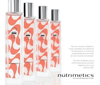 Rica em inovação e elegância,
a marca de beleza da Tupperware
Brands oferece um mundo de
possibilidades para seu estilo
de vida marcante e encantador.
No clima da alegria carioca
a Nutrimetics lança a primeira
fragrância com a cara
do Brasil, RIO.
 