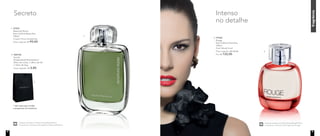 3. 97036	
	Rouge
Deo-Colônia Feminina
	100ml
	Floral Woody Frutal	
	 Preço sugerido: R$ 156,00
	 Por: R$ 132,00
1. 97037	
	 Reserved Room
Deo-Colônia Masculina
100ml
Fougère Cítrico Amadeirado
	 Preço sugerido: R$ 99,00
fragrância
Acesse youtube.com/NutrimeticsBrasilOficial
e assista ao making of da fragrância Reserved Room.
Nutrimetics.com.br
/NutrimeticsBrasilOficial
youtube.com/NutrimeticsBrasilOficial
@nutrimeticsbrasiloficial
Secreto Intenso
no detalhe
1.
3.
* não conta para vendas
e programas de incentivos
2. 300730	
	Sacola
	 Presenteável Nutrimetics*
	 20cm de comp. x 28cm de alt.
x 10cm de larg.
	 Preço sugerido: R$ 3,80
2.
Acesse youtube.com/NutrimeticsBrasilOficial
e assista ao making of da fragrância Rouge.
Nutrimetics.com.br
/NutrimeticsBrasilOficial
youtube.com/NutrimeticsBrasilOficial
@nutrimeticsbrasiloficial8 9
 