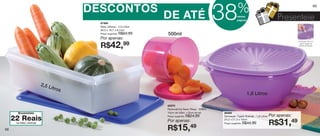 vitrine12-regiaoB_regiao B 9/27/12 11:02 AM Page 68




                                                                                                                               %
                                                       DESCONTOS
                                                                                                                    38
                                                                                                                                                                                       69



                                                         87486
                                                                                     DE ATÉ                                    nestas
                                                                                                                               páginas                        Presenteie
                                                         Maxi Jeitosa - 2,5 Litros
                                                         30,5 x 16,7 x 8,7cm
                                                         Preço sugerido:   R$64,99   500ml
                                                         Por apenas:
                                                                                                                                                                        Fecha-se com um


                                                         R$42,               99                                                                                          único toque no
                                                                                                                                                                        centro da tampa.




                                     2,5 L
                                               itros
                                                                                                                                        1,8 Litros

                                                                                     83970
                                                                                     Redondinha Neon Rosa - 500ml
                Economize                                                            10cm de diâm. x 9cm de alt.    86488
                                                                                     Preço sugerido:   R$24,99      Sensação Tigela Grande - 1,8 Litros   Por apenas:
         22 Maxi Jeitosa
             Reais                                                                                                  24,2 x 21,3 x 10cm
          na
                                                                                     Por apenas:
                                                                                                                    Preço sugerido:   R$44,99             R$31,49
   68                                                                                R$15,49
 