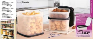 linha |Modular
  1 88003                                                                                                             19
 Modular Quadrado nº 1 - 1100ml
 19,9 x 8,9 x 19,9cm




                                                                                                                     ARMAZENAGEM
 Preço sugerido: R$49,49

 Por apenas: R$    37,99
  2 88004
 Modular Quadrado nº 2 - 2600ml
 19,9 x 15,1 x 19,9cm                                    1
 Preço sugerido: R$54,99                             3
 Por apenas: R$    42,     99

  3 88005
 Modular Quadrado nº 3 - 4 Litros
 19,9 x 20 x 19,9cm                                                     Tampa Classic
 Preço sugerido: R$65,99
                                                                        Em policarbonato
 Por apenas: R$   49,      99

Seu armário mais organizado!                                             4 88007
                                                                        Tampa Classic
                                                                        19,9 x 4,6 x 19,9cm
                                                                        Preço sugerido: R$32,99




                                                                                                                 4




                                                         Nova cor
                                                                    2      Leve               A Tampa Classic

                                                                          Por apenas    R$24,99
                                                                         na compra de qualquer Modular Quadrado
                                                                            Cód. da Tampa Classic na oferta: 88008
18
 