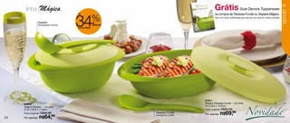 linha |Mágica                                                                         Grátis Guia Decora Tupperware                                           25




                                                                                                                                                                    SERVIR
                                    34
                                                                                            na compra da Travessa Funda ou Sopeira Mágica
                                                      %
                                    até

                                                                                            Guia com dicas sofisticadas para decorar sua casa em várias ocasiões.

                 Sopeira:                             de
                 Acompanha Concha                     desconto
                                    na Linha Mágica




                                                                                                                           Novidade
                                                                                    87911
     87912                                                                          Mágica Travessa Funda - 1,8 Litros
     Mágica Sopeira - 1,8 Litros                                                    34 x 20,5 x 10,5cm
     27,9 x 20,5 x 11,8cm                                                           Preço sugerido: R$93,49
     Preço sugerido: R$98,99                                     Travessa Funda:
                                                                                    Por apenas: R$     69,99
24   Por apenas: R$    64,     99                                Acompanha Colher
 