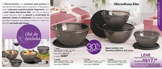 29
O Chá de Cozinha é um momento super gostoso de                                                                                                    linha | Maravilhosa                        Elite




                                                                                                                                                                                                                                    CHÁ DE COZINHA
vivenciar junto das amigas antes do casamento. E mais gostoso
ainda é presentear e ganhar produtos Tupperware como
                                                                                                                                                                                     2
a Linha Tigelas Maravilhosa Elite, com uma cor clássica
e super marcante. Além de garantir a conservação de
alimentos cozidos no refrigerador, eles possuem tampa
hermética e estanque que conserva o frescor e o sabor dos
                                                                    1
alimentos por muito mais tempo.                                                                                                                                                          3



                                                                                                                                                                                                                        4



                             Chá de
                             Cozinha
                                                                 1 88012
                                                                Tigela Maravilhosa Elite - 2,6 Litros
                                                                22cm de diâm. x 11cm de alt.
                                                                Preço sugerido: R$47,49
                                                                                                            30                  %de
                                                                                                                                 desconto
                                                                                                               na Tigela Maravilhosa
                                                                                                                 2,6 Litros
                                                                                                                                                Agora também nos
                                                                                                                                                tamanhos 500ml e 2,6 Litros

                                                                Por apenas: R$  32,99                                                                                                                   Leve
                                                                                                                                                                                              Tigela Maravilhosa Elite 500ml

                                                                                                                                                                                                           R$17,99
                                                                 2 87790                                 3 87791                                   4 88010
                                                                Tigela Maravilhosa Elite - 1 Litro      Tigela Maravilhosa Elite - 1,8 Litros     Tigela Maravilhosa Elite - 500ml            Por apenas
                                                                18,7cm de diâm. x 9,2cm de alt.         21cm de diâm. x 10cm de alt.              13,5cm de diâm. x 7,8cm de alt.
                                                                Preço sugerido: R$38,49                 Preço sugerido: R$43,99                   Preço sugerido: R$28,99
                                                                                                                                                                                               na compra da Tigela Maravilhosa 2,6 Litros
                                                                                                                                                                                                                    Preço conj.: R$50,98
28                                                                                                                                                                                                               Cód. do conjunto: 88011
 